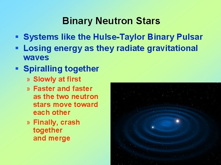 Binary Neutron Stars § Systems like the Hulse-Taylor Binary Pulsar § Losing energy as