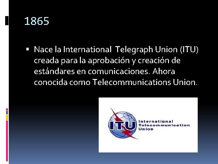 1865 Nace la International Telegraph Union (ITU) creada para la aprobación y creación de