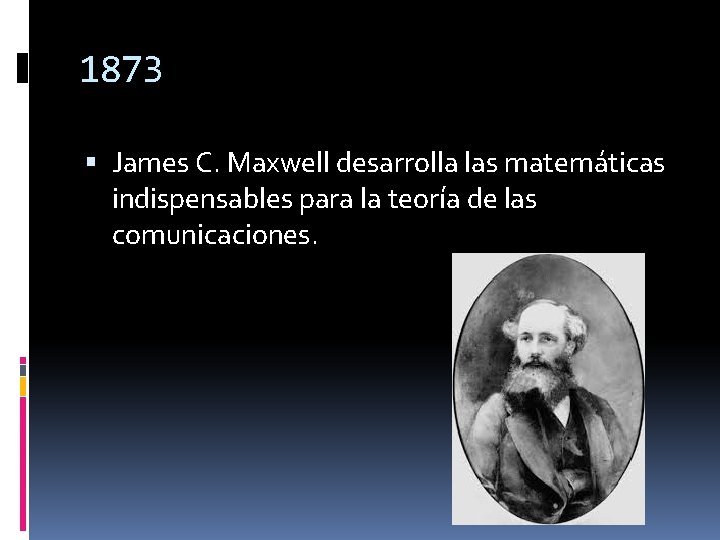 1873 James C. Maxwell desarrolla las matemáticas indispensables para la teoría de las comunicaciones.