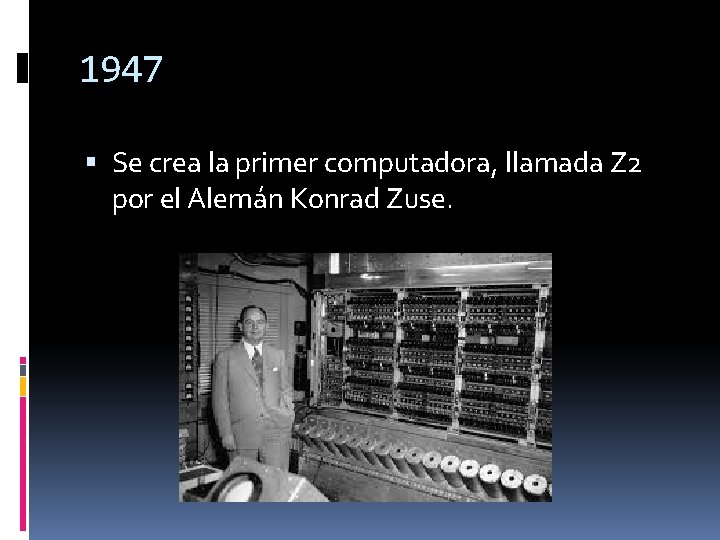 1947 Se crea la primer computadora, llamada Z 2 por el Alemán Konrad Zuse.