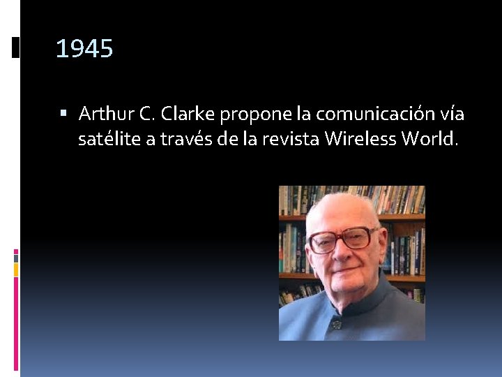 1945 Arthur C. Clarke propone la comunicación vía satélite a través de la revista