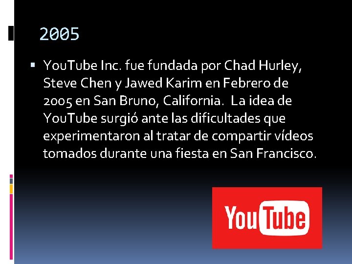 2005 You. Tube Inc. fue fundada por Chad Hurley, Steve Chen y Jawed Karim