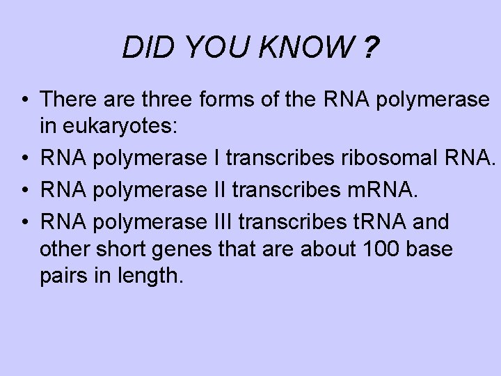 DID YOU KNOW ? • There are three forms of the RNA polymerase in
