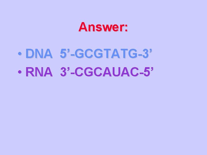 Answer: • DNA 5’-GCGTATG-3’ • RNA 3’-CGCAUAC-5’ 