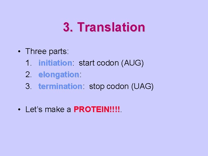 3. Translation • Three parts: 1. initiation: initiation start codon (AUG) 2. elongation: elongation