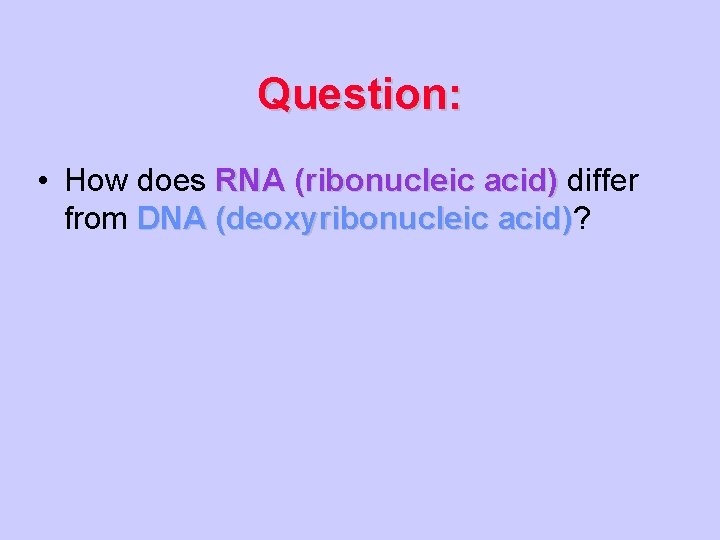 Question: • How does RNA (ribonucleic acid) differ from DNA (deoxyribonucleic acid)? acid) 