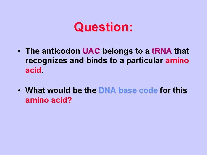 Question: • The anticodon UAC belongs to a t. RNA that recognizes and binds