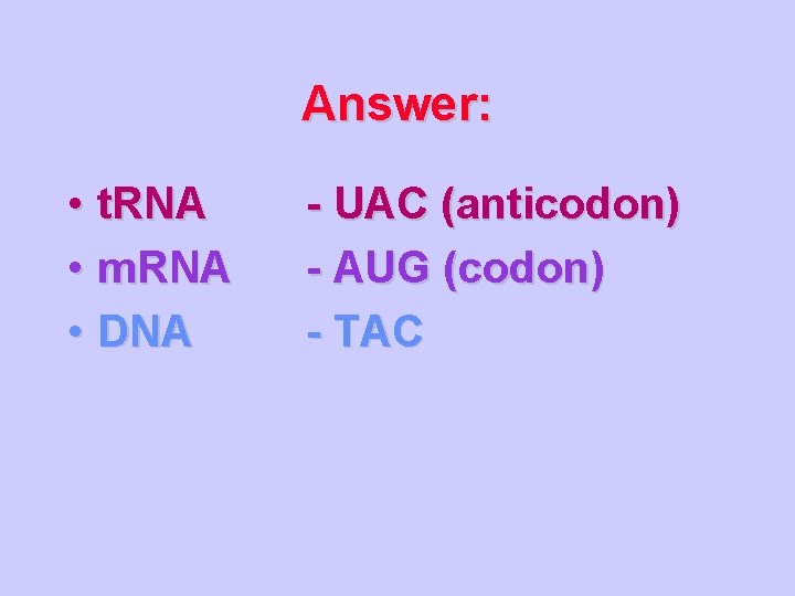 Answer: • t. RNA • m. RNA • DNA - UAC (anticodon) - AUG