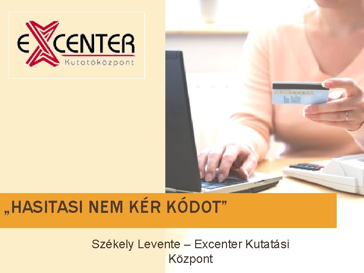 „HASITASI NEM KÉR KÓDOT” Székely Levente – Excenter Kutatási Központ 