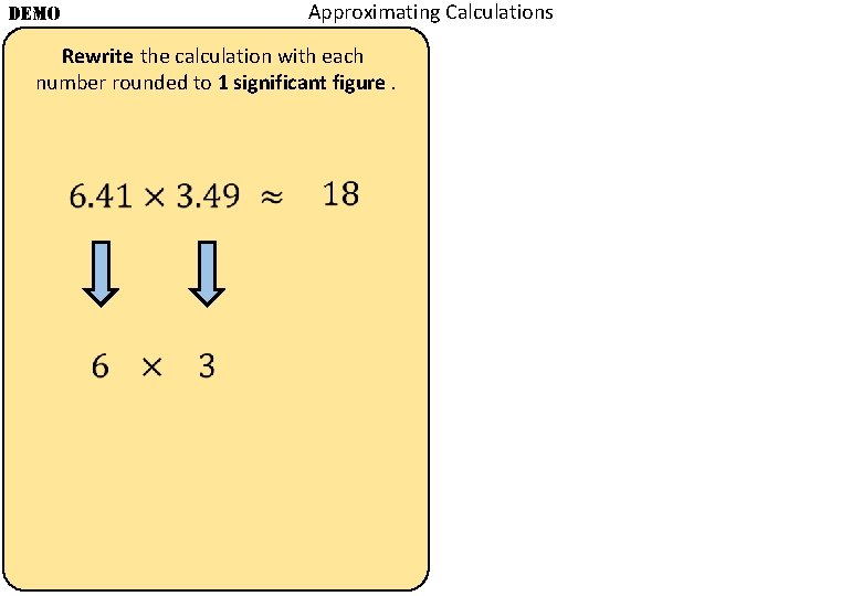 Approximating Calculations DEMO Rewrite the calculation with each number rounded to 1 significant figure.