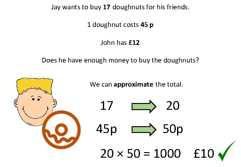 Jay wants to buy 17 doughnuts for his friends. 1 doughnut costs 45 p