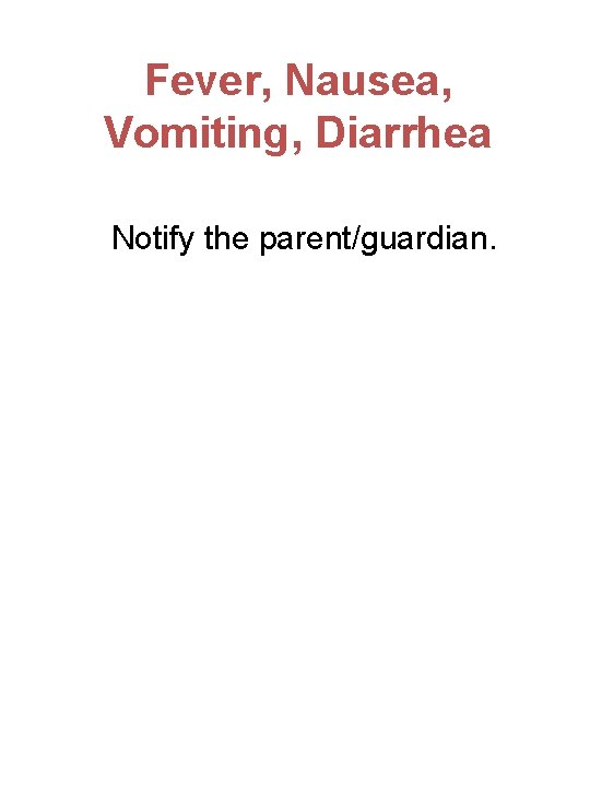 Fever, Nausea, Vomiting, Diarrhea Notify the parent/guardian. 
