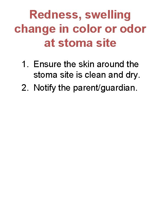 Redness, swelling change in color or odor at stoma site 1. Ensure the skin