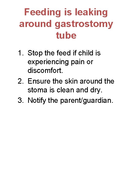 Feeding is leaking around gastrostomy tube 1. Stop the feed if child is experiencing