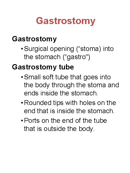 Gastrostomy • Surgical opening (“stoma) into the stomach (“gastro") Gastrostomy tube • Small soft