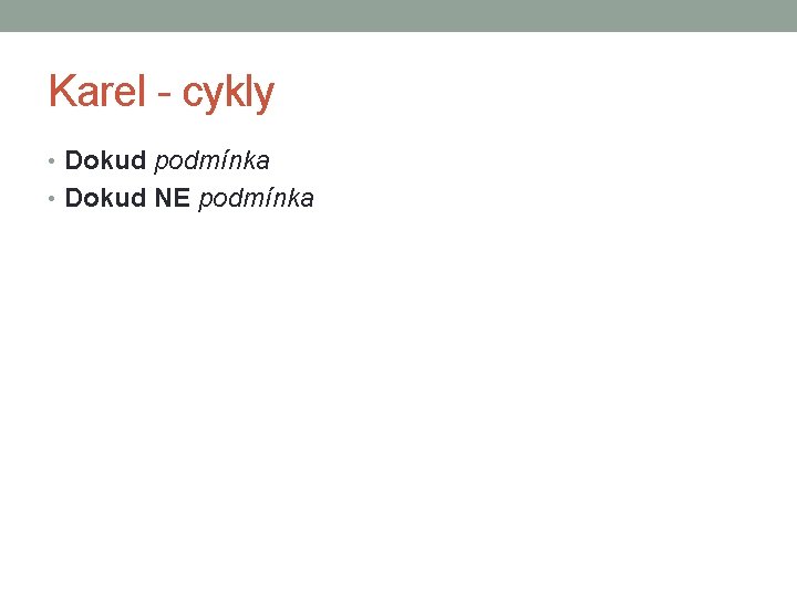 Karel - cykly • Dokud podmínka • Dokud NE podmínka 