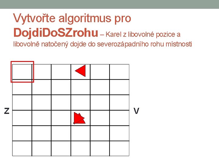 Vytvořte algoritmus pro Dojdi. Do. SZrohu – Karel z libovolné pozice a libovolně natočený