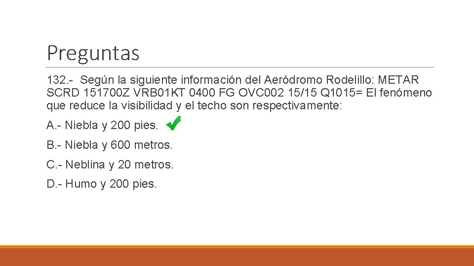 Preguntas 132. - Según la siguiente información del Aeródromo Rodelillo: METAR SCRD 151700 Z
