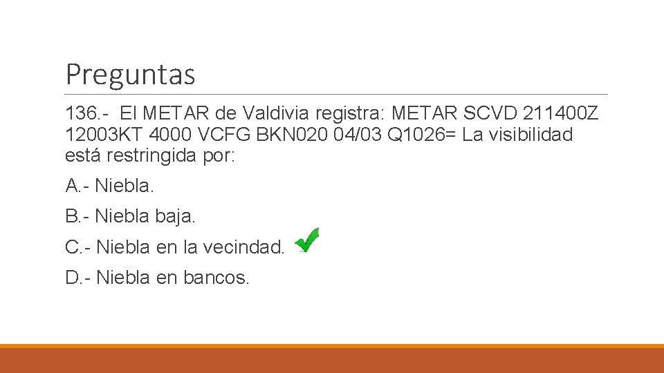 Preguntas 136. - El METAR de Valdivia registra: METAR SCVD 211400 Z 12003 KT
