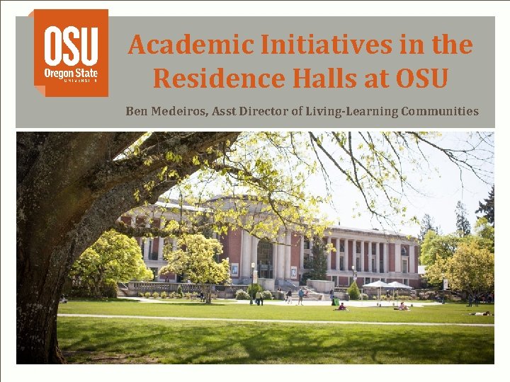 Academic Initiatives in the Residence Halls at OSU Ben Medeiros, Asst Director of Living-Learning