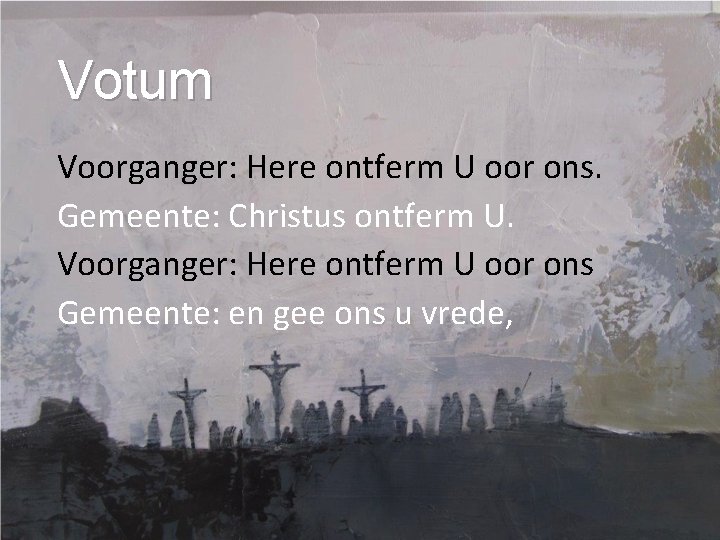 Votum Voorganger: Here ontferm U oor ons. Gemeente: Christus ontferm U. Voorganger: Here ontferm