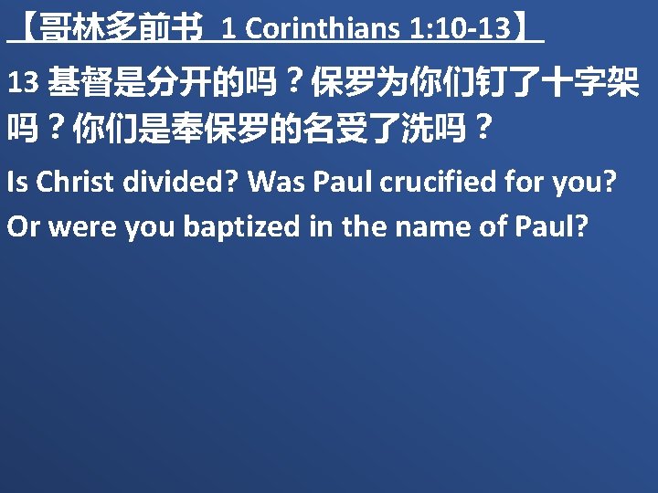 【哥林多前书 1 Corinthians 1: 10 -13】 13 基督是分开的吗？保罗为你们钉了十字架 吗？你们是奉保罗的名受了洗吗？ Is Christ divided? Was Paul