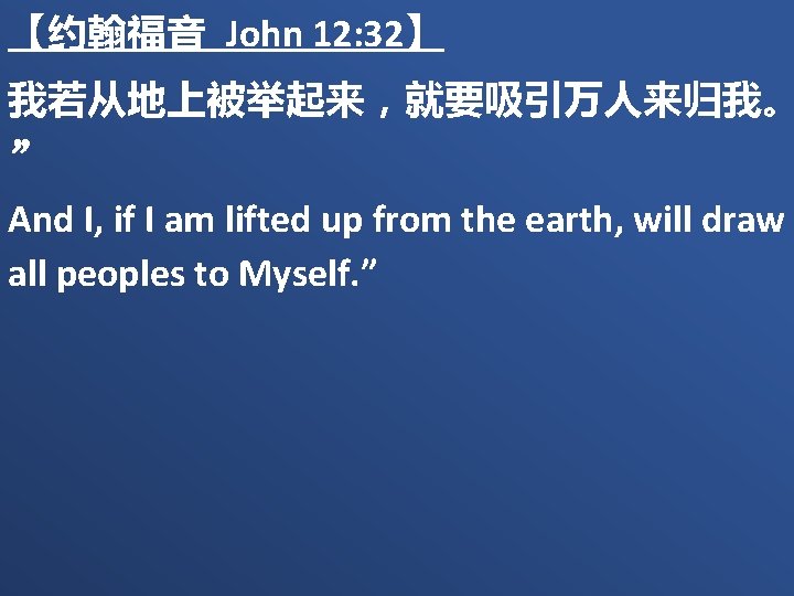 【约翰福音 John 12: 32】 我若从地上被举起来，就要吸引万人来归我。 ” And I, if I am lifted up from