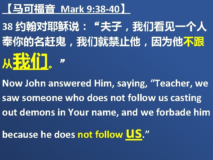 【马可福音 Mark 9: 38 -40】 38 约翰对耶稣说：“夫子，我们看见一个人 奉你的名赶鬼，我们就禁止他，因为他不跟 我们。” 从 Now John answered Him,