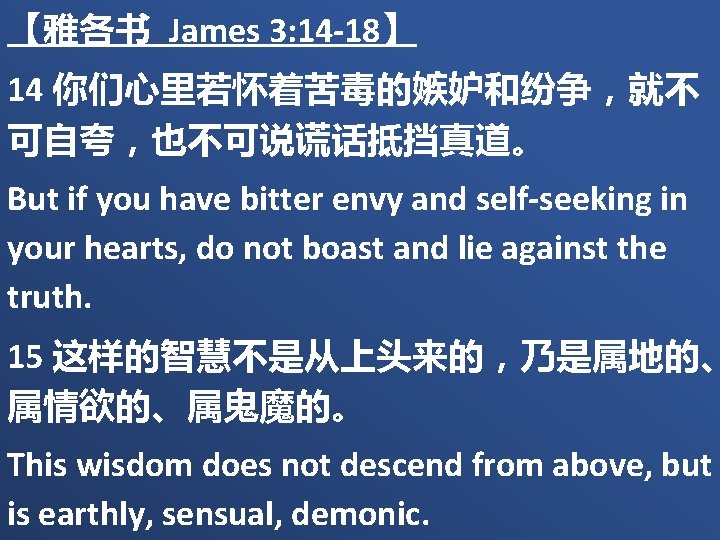 【雅各书 James 3: 14 -18】 14 你们心里若怀着苦毒的嫉妒和纷争，就不 可自夸，也不可说谎话抵挡真道。 But if you have bitter envy