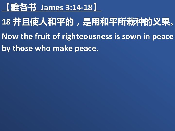 【雅各书 James 3: 14 -18】 18 并且使人和平的，是用和平所栽种的义果。 Now the fruit of righteousness is sown