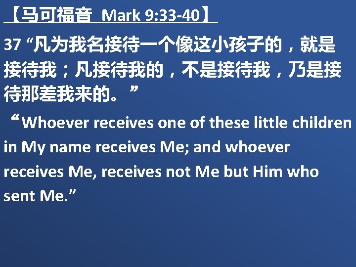 【马可福音 Mark 9: 33 -40】 37 “凡为我名接待一个像这小孩子的，就是 接待我；凡接待我的，不是接待我，乃是接 待那差我来的。” “Whoever receives one of these