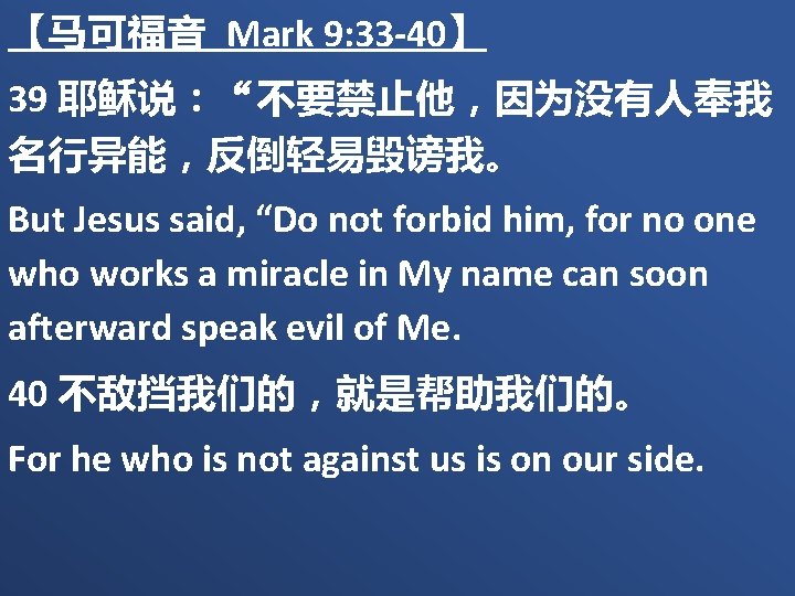 【马可福音 Mark 9: 33 -40】 39 耶稣说：“不要禁止他，因为没有人奉我 名行异能，反倒轻易毁谤我。 But Jesus said, “Do not forbid