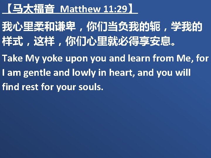 【马太福音 Matthew 11: 29】 我心里柔和谦卑，你们当负我的轭，学我的 样式，这样，你们心里就必得享安息。 Take My yoke upon you and learn from