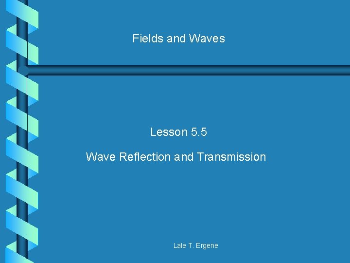 Fields and Waves Lesson 5. 5 Wave Reflection and Transmission Lale T. Ergene 