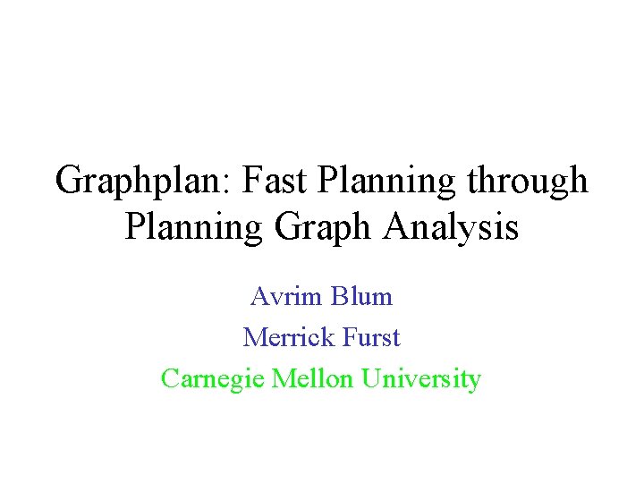 Graphplan: Fast Planning through Planning Graph Analysis Avrim Blum Merrick Furst Carnegie Mellon University