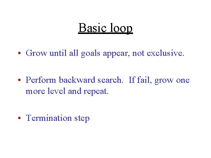 Basic loop • Grow until all goals appear, not exclusive. • Perform backward search.