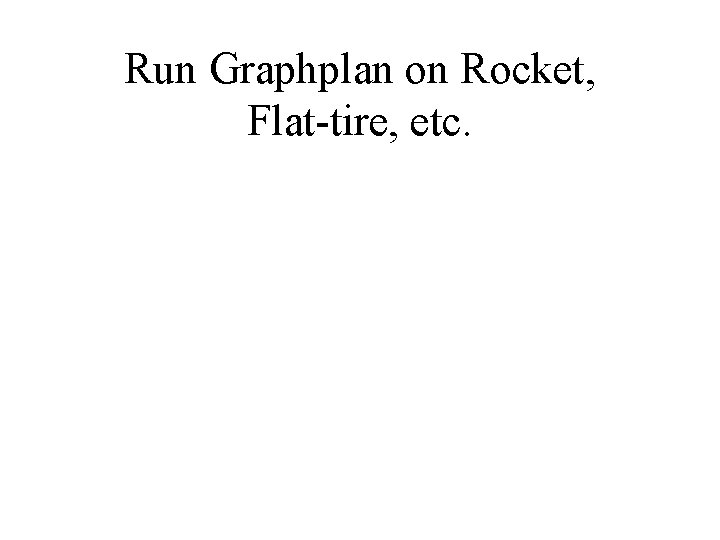 Run Graphplan on Rocket, Flat-tire, etc. 