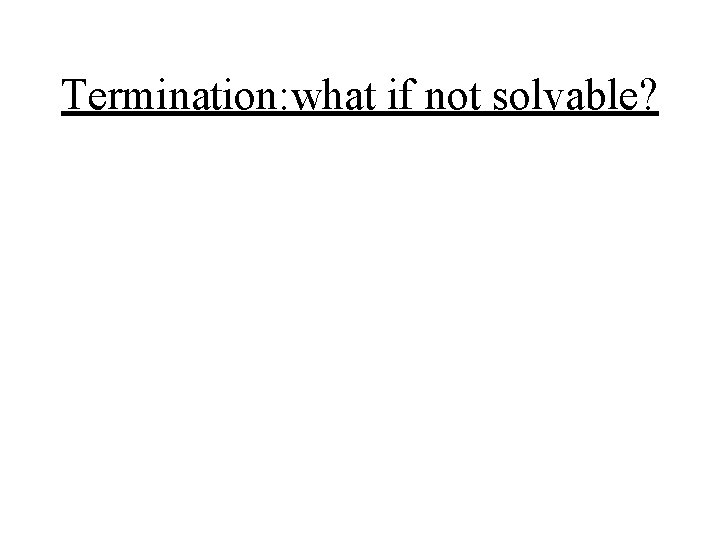 Termination: what if not solvable? 