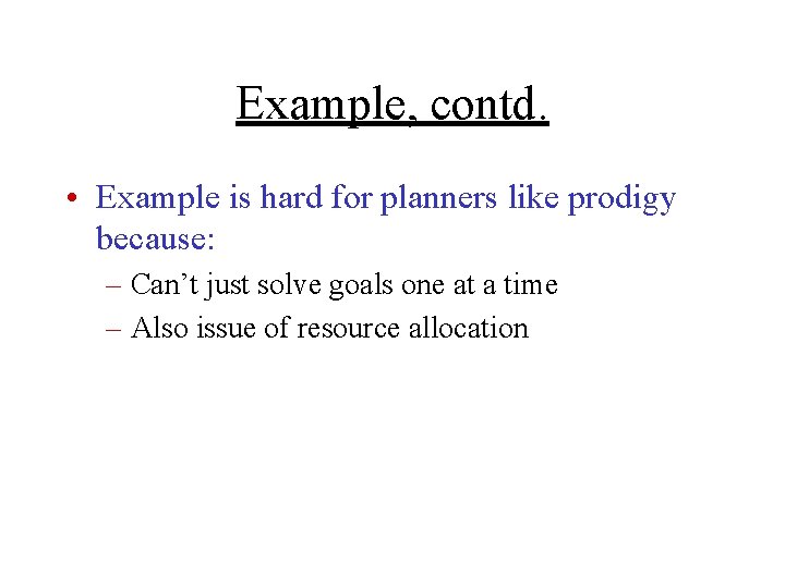 Example, contd. • Example is hard for planners like prodigy because: – Can’t just
