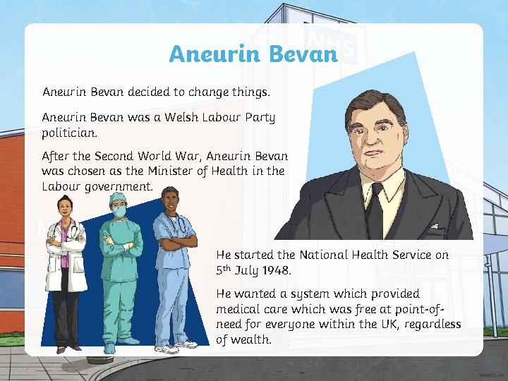 Aneurin Bevan decided to change things. Aneurin Bevan was a Welsh Labour Party politician.