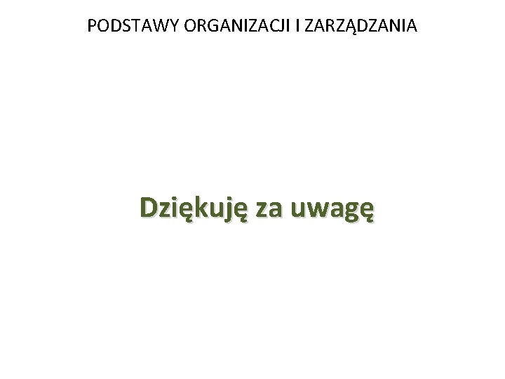 PODSTAWY ORGANIZACJI I ZARZĄDZANIA Dziękuję za uwagę 