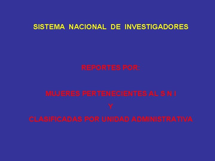 SISTEMA NACIONAL DE INVESTIGADORES REPORTES POR: MUJERES PERTENECIENTES AL S N I Y CLASIFICADAS