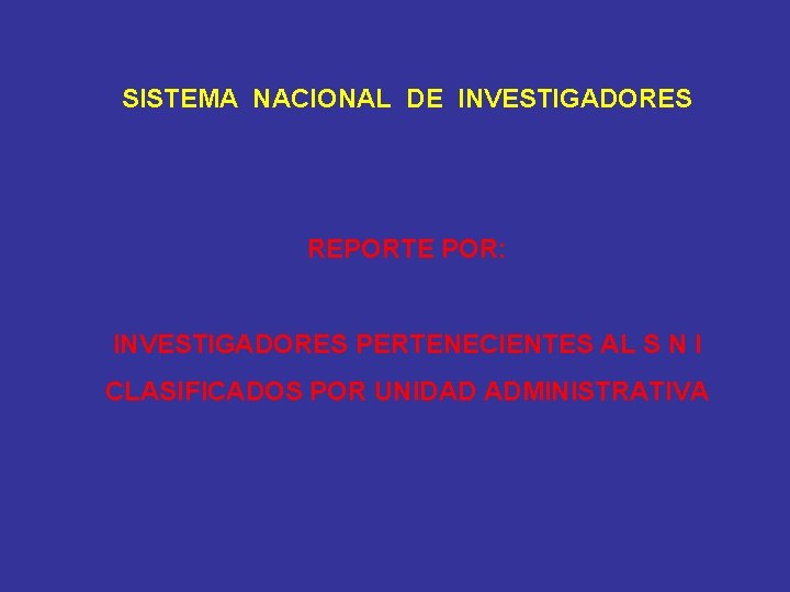 SISTEMA NACIONAL DE INVESTIGADORES REPORTE POR: INVESTIGADORES PERTENECIENTES AL S N I CLASIFICADOS POR