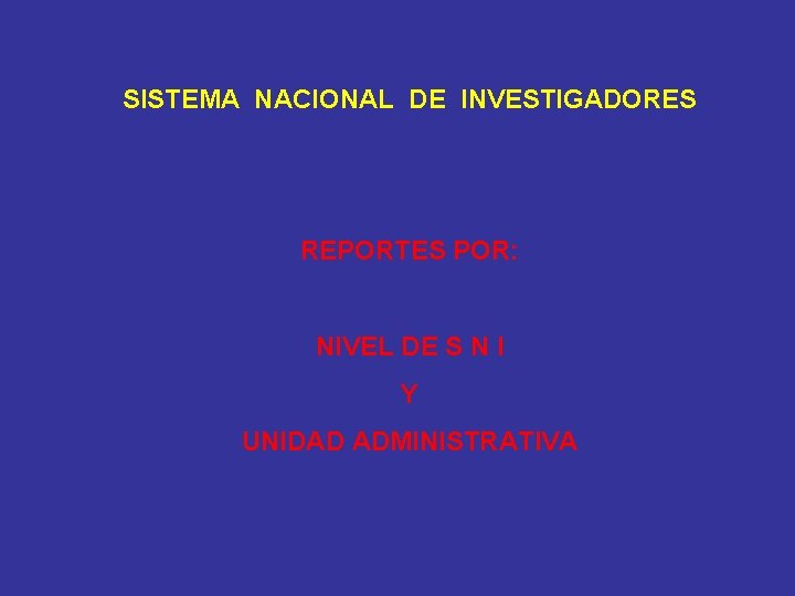 SISTEMA NACIONAL DE INVESTIGADORES REPORTES POR: NIVEL DE S N I Y UNIDAD ADMINISTRATIVA