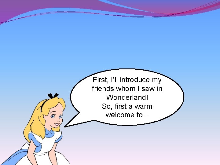 First, I’ll introduce my friends whom I saw in Wonderland! So, first a warm