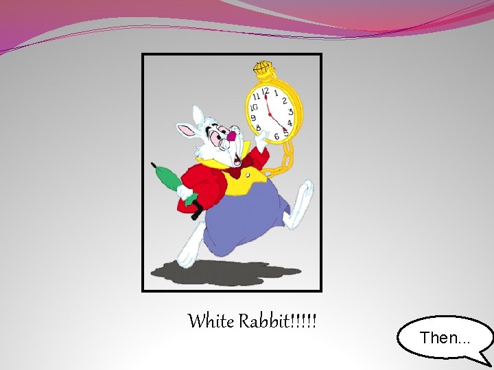 White Rabbit!!!!! Then. . . 