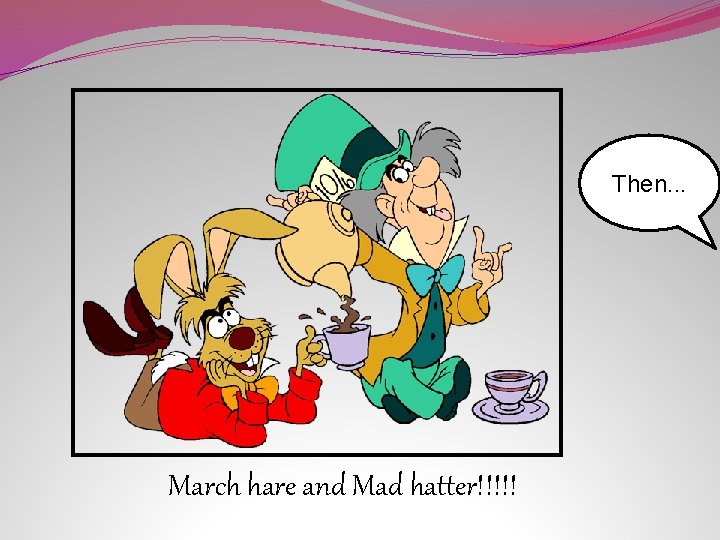 Then. . . March hare and Mad hatter!!!!! 