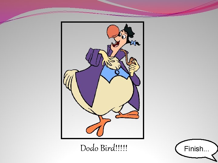 Dodo Bird!!!!! Finish. . . 