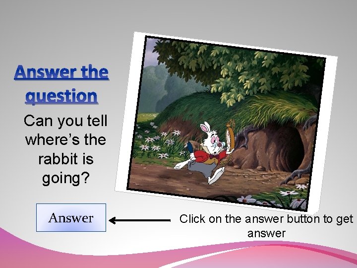 Answer the question Can you tell where’s the rabbit is going? Answer Click on