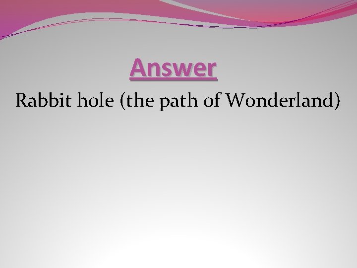 Answer Rabbit hole (the path of Wonderland) 